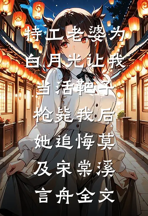 特工老婆为白月光让我当活靶子，枪毙我后她追悔莫及宋棠溪言舟全文