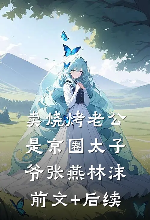 卖烧烤老公是京圈太子爷张燕林沫前文+后续