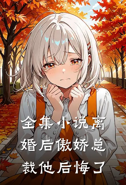 全集小说离婚后傲娇总裁他后悔了