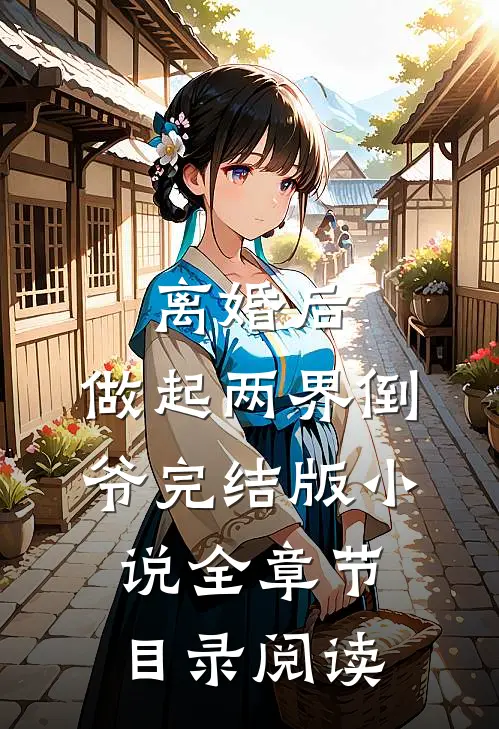 离婚后，做起两界倒爷完结版小说全章节目录阅读