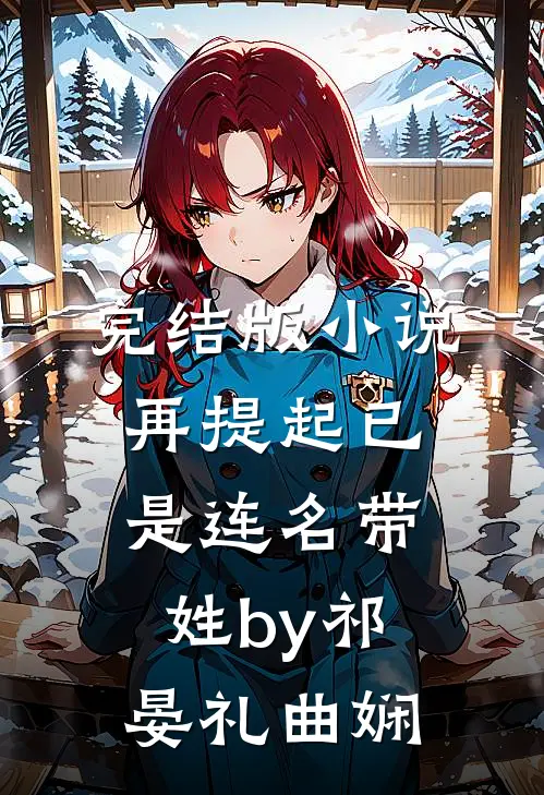 完结版小说再提起已是连名带姓by祁晏礼曲娴