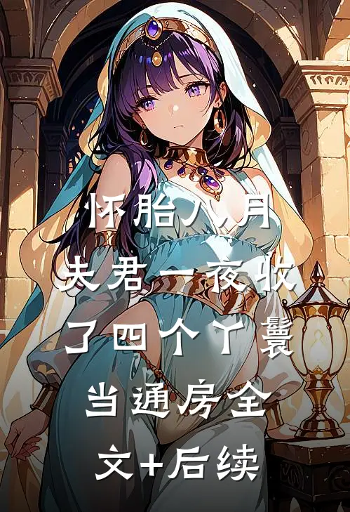 怀胎八月，夫君一夜收了四个丫鬟当通房全文+后续