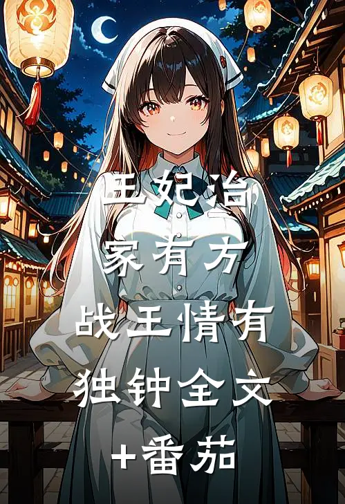 王妃治家有方，战王情有独钟全文+番茄