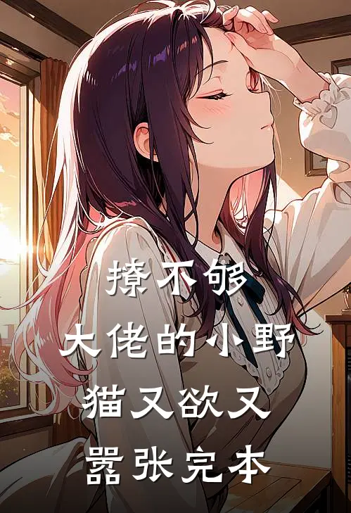撩不够，大佬的小野猫又欲又嚣张完本