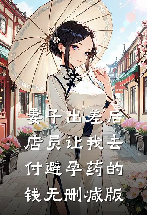 妻子出差后，店员让我去付避孕药的钱无删减版