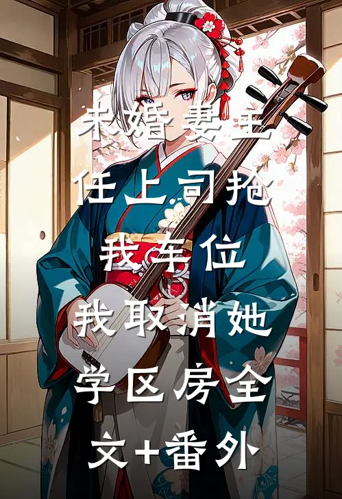 未婚妻主任上司抢我车位，我取消她学区房全文+番外