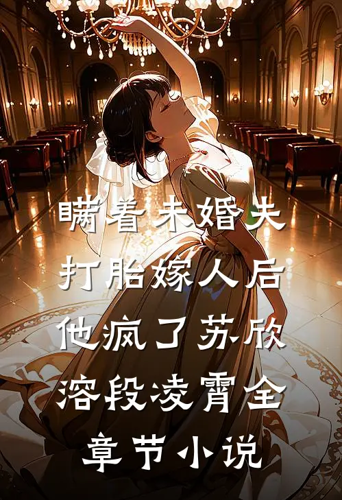瞒着未婚夫打胎嫁人后，他疯了苏欣溶段凌霄全章节小说