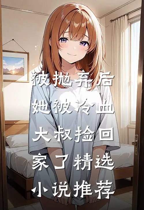 被抛弃后，她被冷血大叔捡回家了精选小说推荐