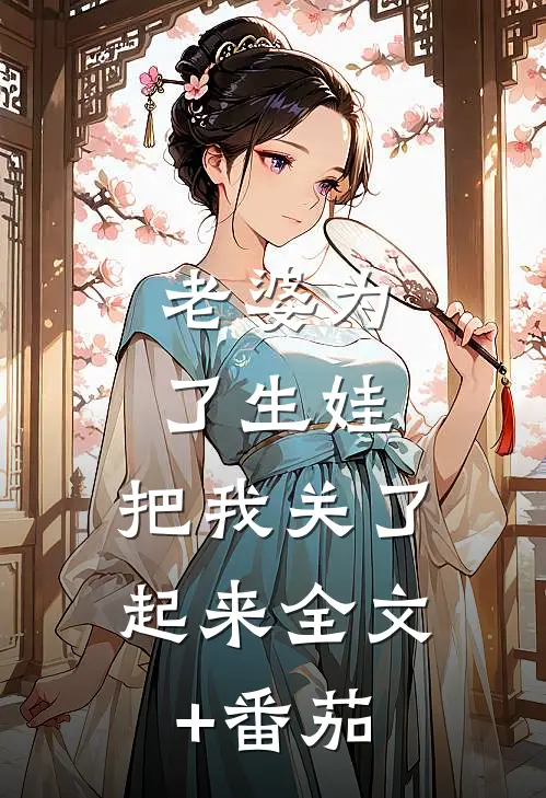 老婆为了生娃，把我关了起来全文+番茄