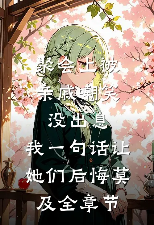 聚会上被亲戚嘲笑没出息，我一句话让她们后悔莫及全章节
