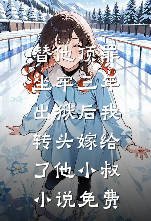 替他顶罪坐牢三年，出狱后我转头嫁给了他小叔小说免费