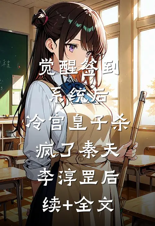 觉醒签到系统后，冷宫皇子杀疯了秦天李淳罡后续+全文