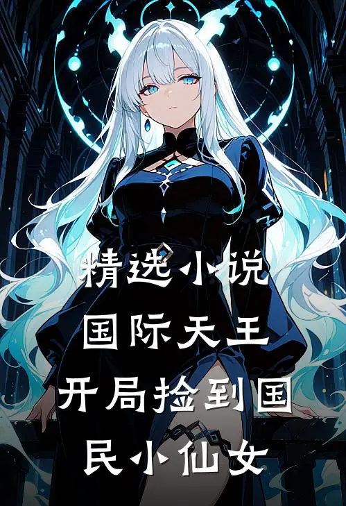 精选小说国际天王，开局捡到国民小仙女