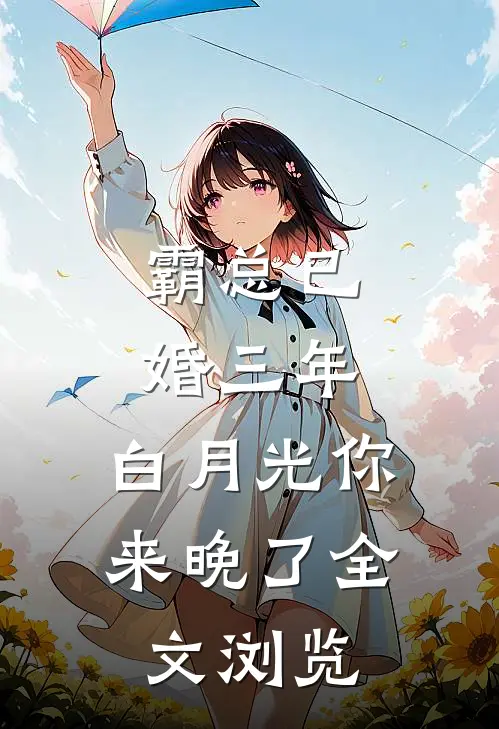 霸总已婚三年，白月光你来晚了全文浏览