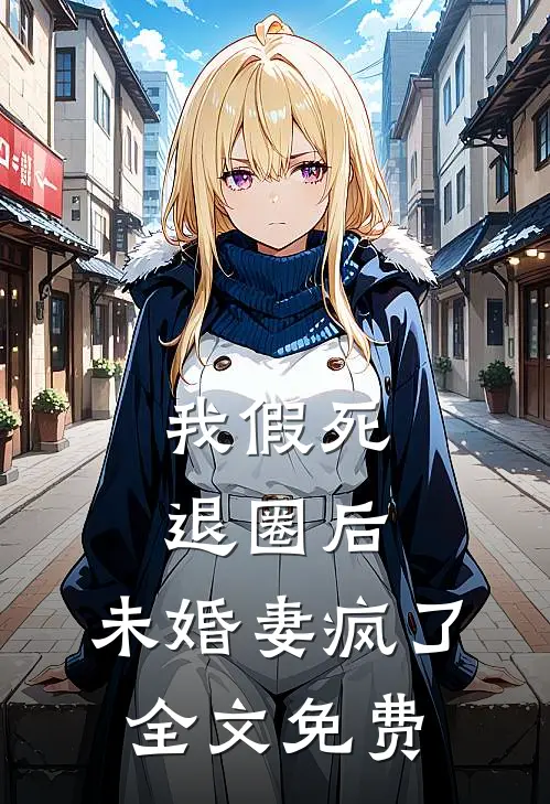 我假死退圈后，未婚妻疯了全文免费