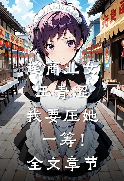 趁商业女王青涩，我要压她一筹！全文章节