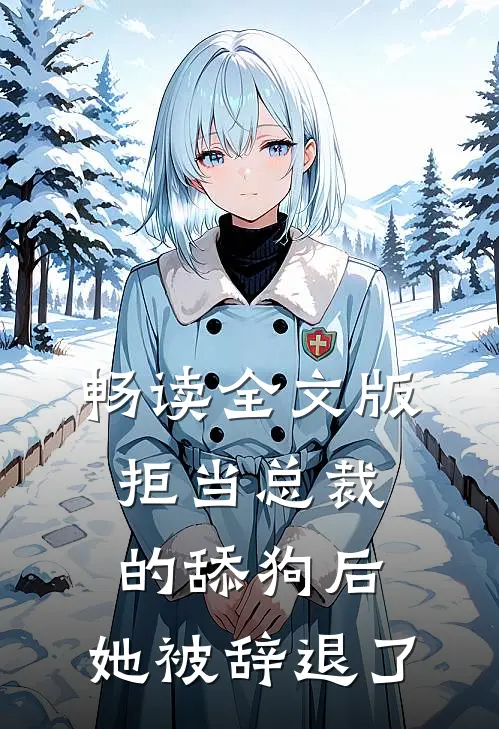 畅读全文版拒当总裁的舔狗后，她被辞退了