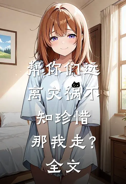 帮你们远离灾祸不知珍惜,那我走?全文