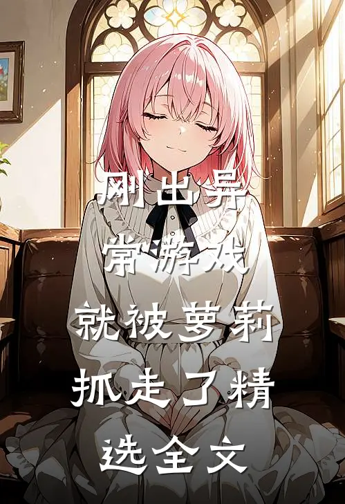 刚出异常游戏，就被萝莉抓走了精选全文