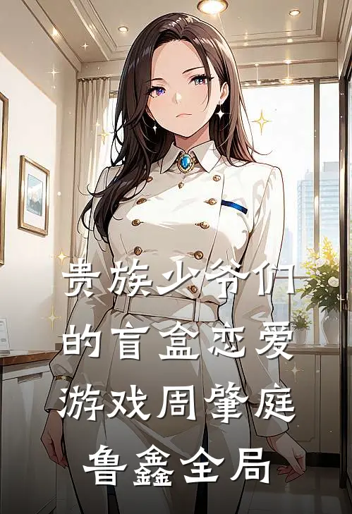 贵族少爷们的盲盒恋爱游戏周肇庭鲁鑫全局