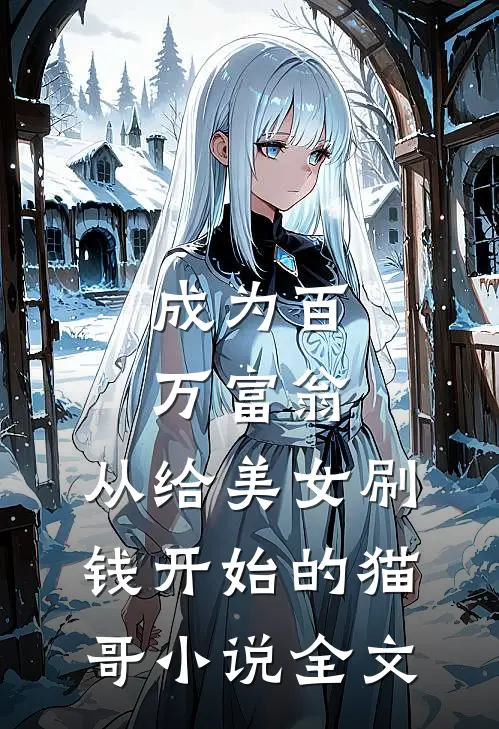 成为百万富翁,从给美女刷钱开始的猫哥小说全文
