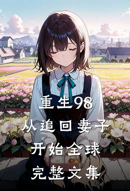 重生98：从追回妻子开始全球完整文集