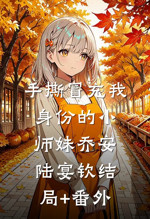 手撕冒充我身份的小师妹乔安陆宴钦结局+番外