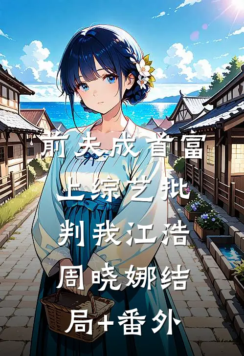 前夫成首富，上综艺批判我江浩周晓娜结局+番外