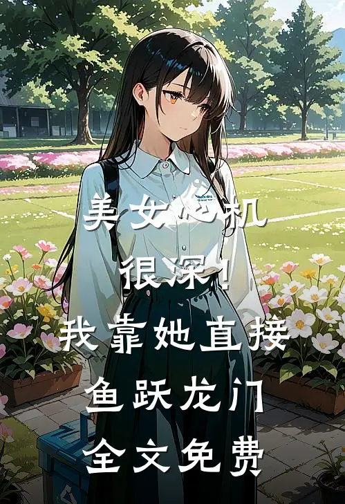 美女心机很深！我靠她直接鱼跃龙门全文免费