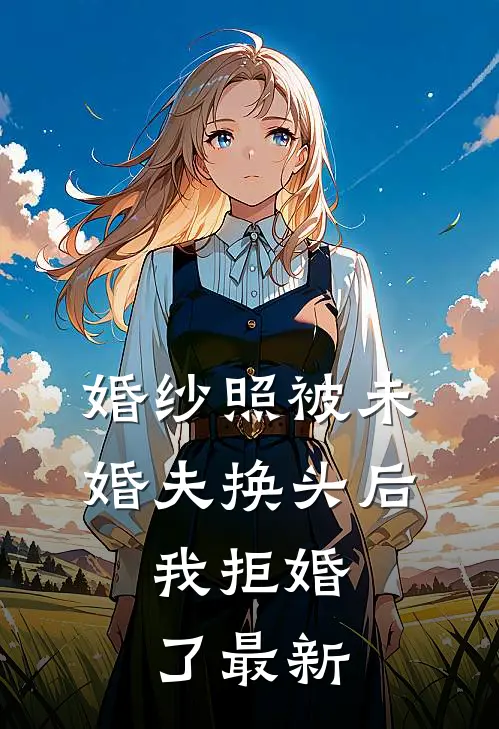 婚纱照被未婚夫换头后，我拒婚了最新