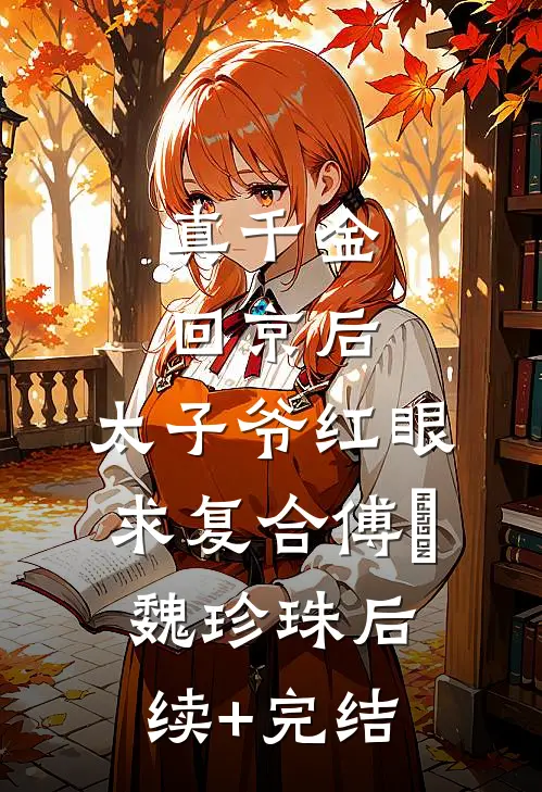 真千金回京后，太子爷红眼求复合傅璟魏珍珠后续+完结