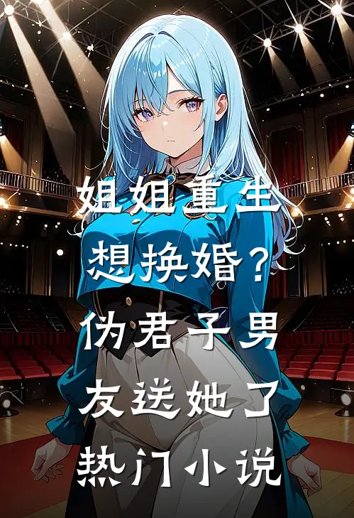 姐姐重生想换婚?伪君子男友送她了热门