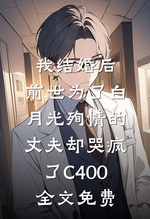 我结婚后，前世为了白月光殉情的丈夫却哭疯了C400全文免费
