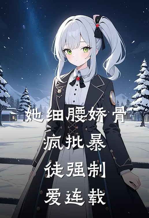 她细腰娇骨，疯批暴徒强制爱连载