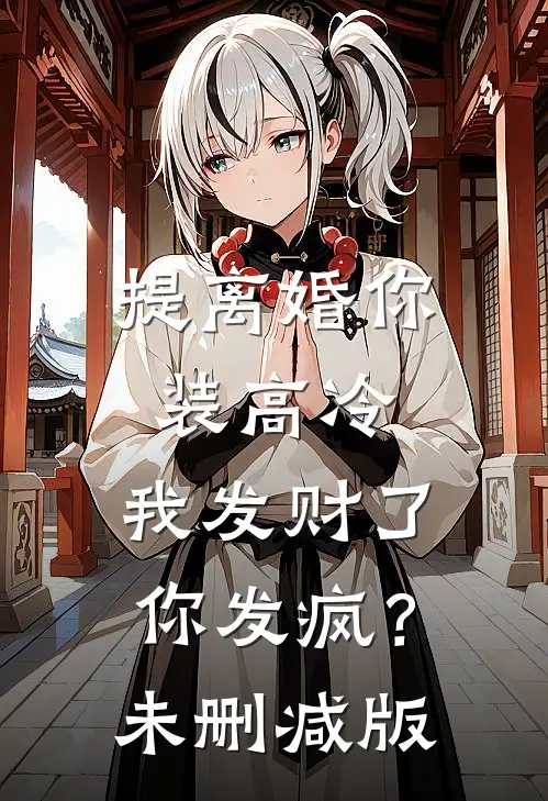 提离婚你装高冷，我发财了你发疯？未删减版