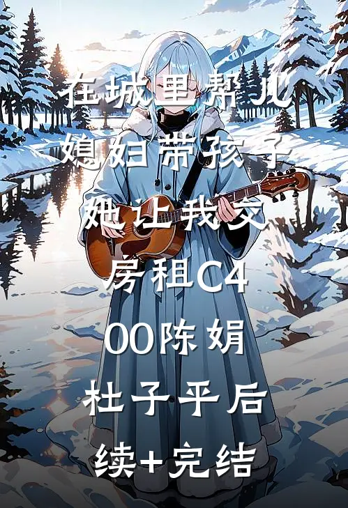 在城里帮儿媳妇带孩子她让我交房租C400陈娟杜子平后续+完结