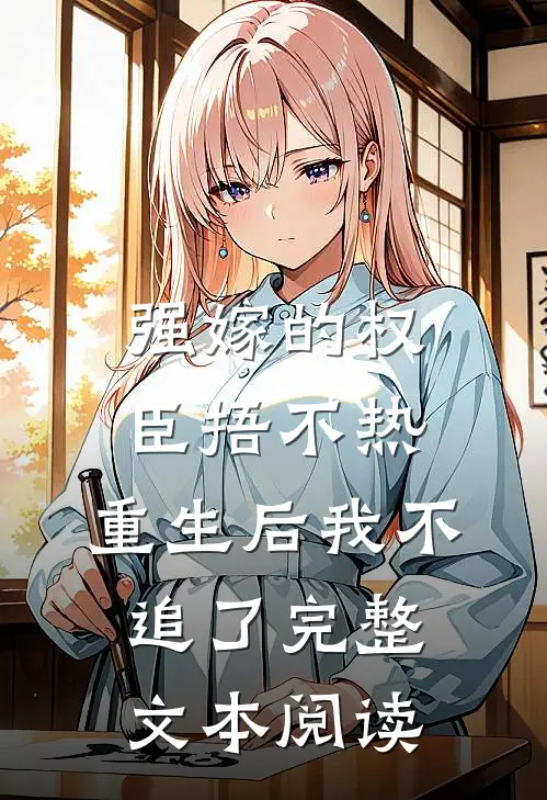 强嫁的权臣捂不热，重生后我不追了完整文本阅读