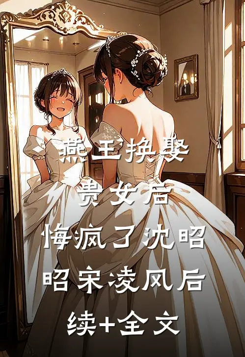 燕王换娶贵女后，悔疯了沈昭昭宋凌风后续+全文