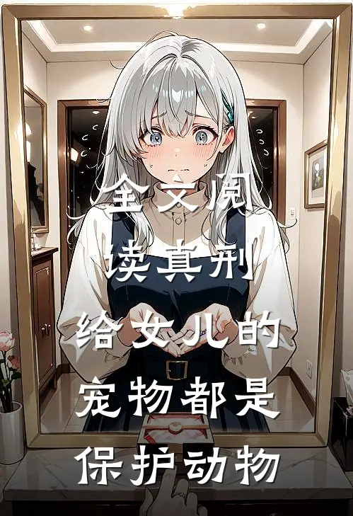 全文阅读真刑，给女儿的宠物都是保护动物