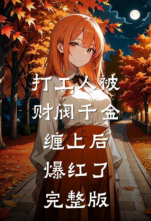 打工人被财阀千金缠上后，爆红了完整版