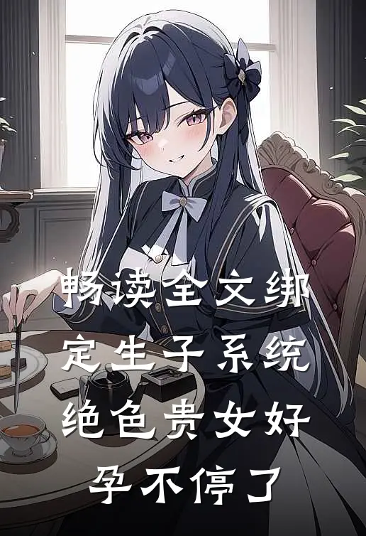 畅读全文绑定生子系统，绝色贵女好孕不停了