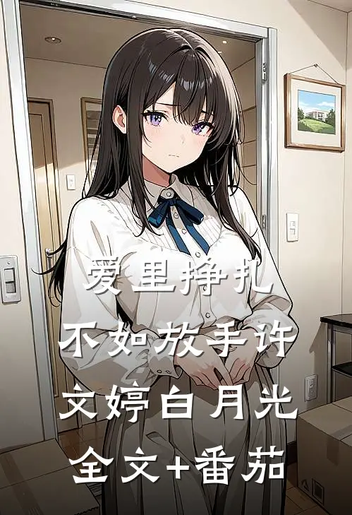 爱里挣扎，不如放手许文婷白月光全文+番茄