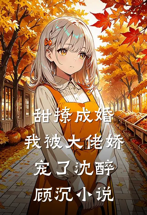 甜撩成婚，我被大佬娇宠了沈醉顾沉小说
