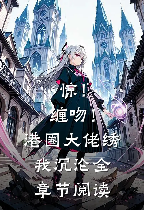 惊！缠吻！港圈大佬绣我沉沦全章节阅读
