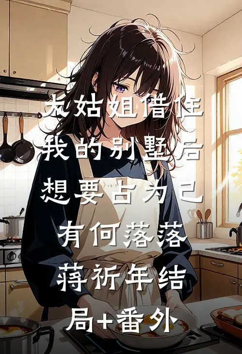 大姑姐借住我的别墅后，想要占为己有何落落蒋祈年结局+番外