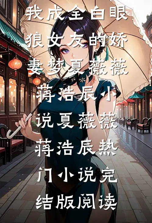 重生后，我成全白眼狼女友的娇妻梦夏薇薇蒋浩辰小说夏薇薇蒋浩辰热门小说完结版阅读
