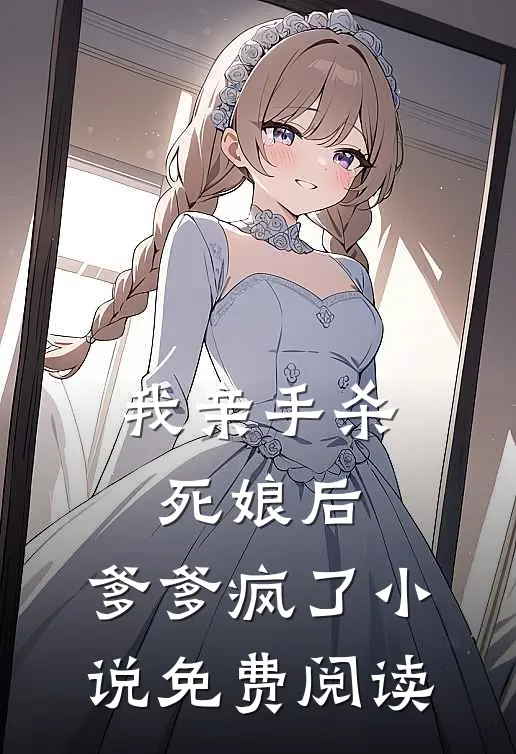 我亲手杀死娘后,爹爹疯了免费阅读全文