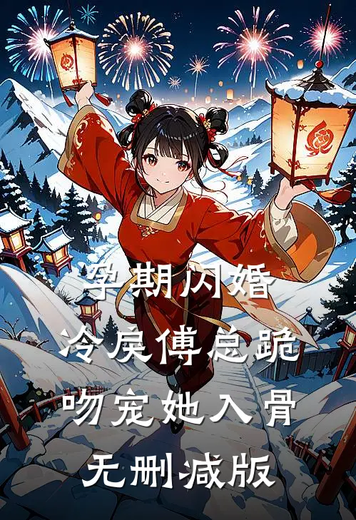 孕期闪婚，冷戾傅总跪吻宠她入骨无删减版