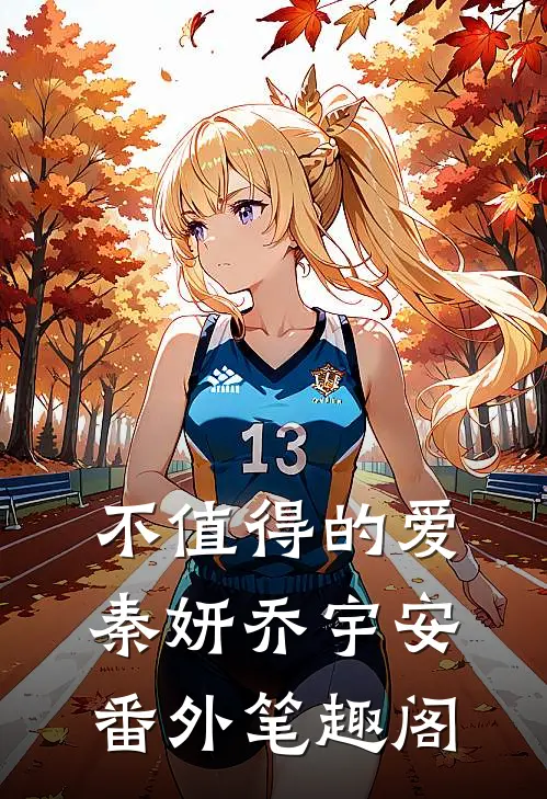 不值得的爱：秦妍乔宇安番外笔趣阁