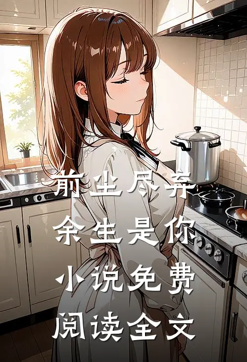 前尘尽弃，余生是你小说免费阅读全文